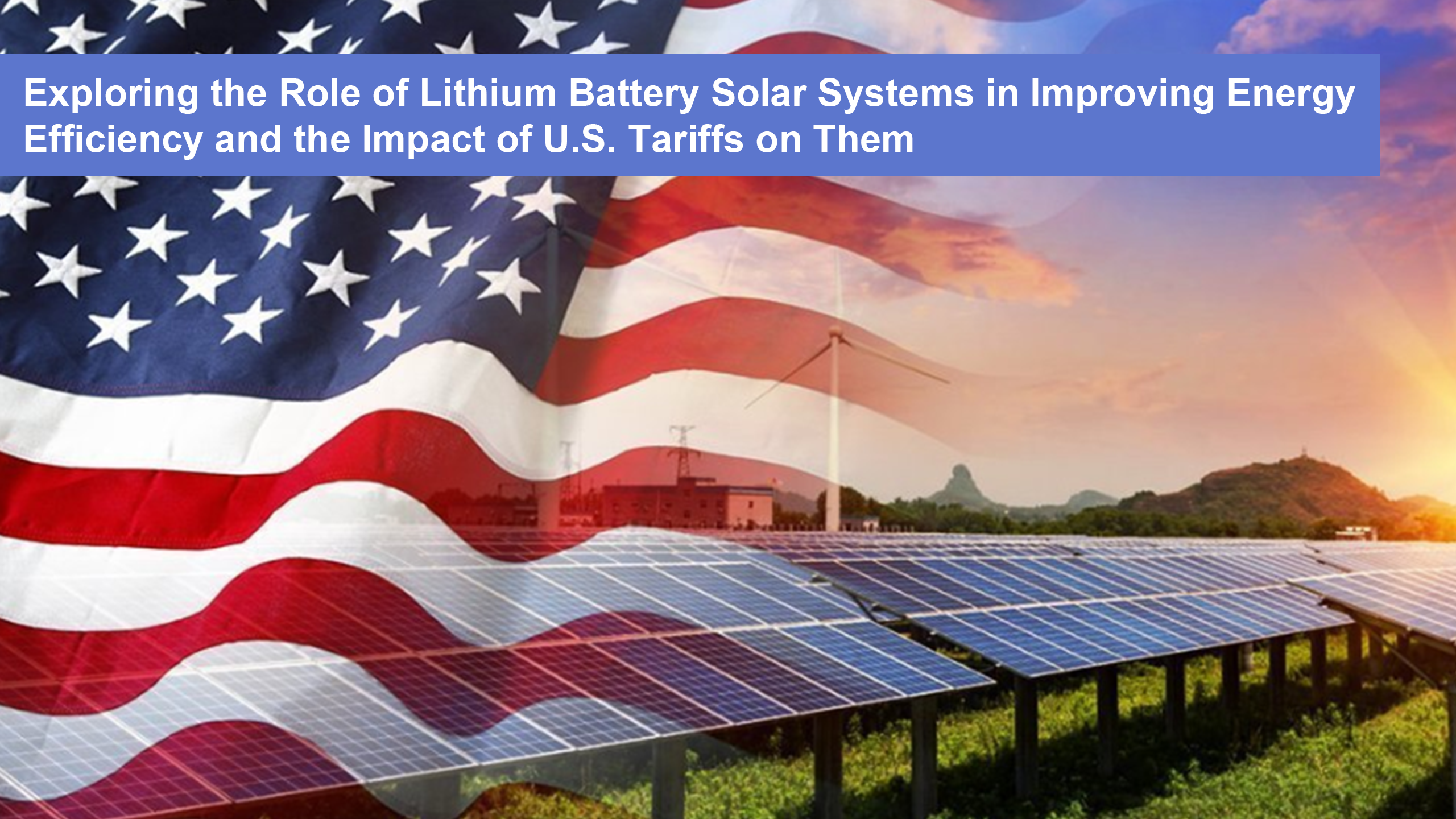 Exploring the Role of Lithium Battery Solar Systems in Improving Energy Efficiency and the Impact of U.S. Tariffs on Them